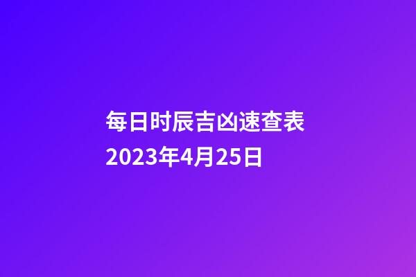 每日时辰吉凶速查表 2023年4月25日
